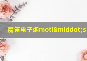 魔笛电子烟moti·s lite